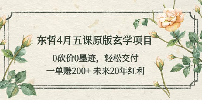 东哲4月五课原版玄学项目：0砍价0墨迹 轻松交付 未来20年红利-往来项目网