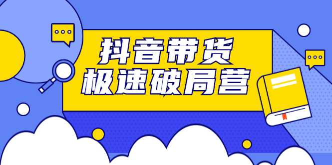 抖音带货极速破局营，掌握抖音电商正确的经营逻辑-往来项目网