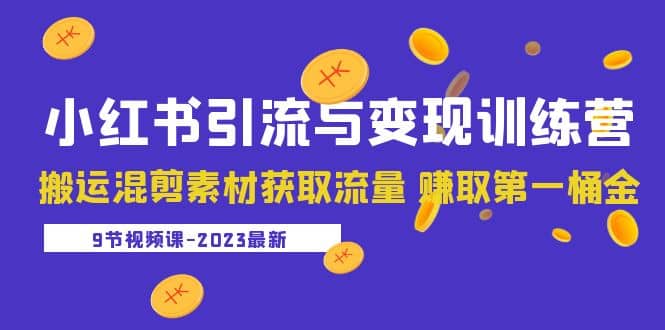 2023小红书引流与变现训练营：搬运混剪素材获取流量 赚取第一桶金（9节课）-往来项目网