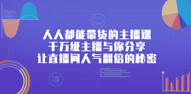 人人都能带货的主播课，让直播间人气翻倍的秘密-往来项目网