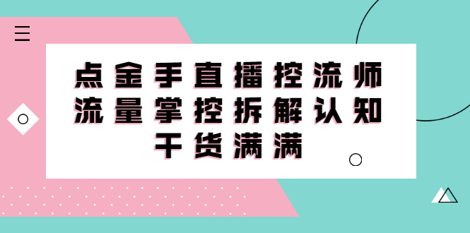 直播控流师线上课，流量掌控拆解认知，干货满满-往来项目网