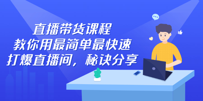 直播带货课程，教你用最简单最快速打爆直播间-往来项目网