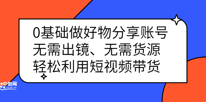 0基础做好物分享账号：无需出镜、无需货源，轻松利用短视频带货-往来项目网