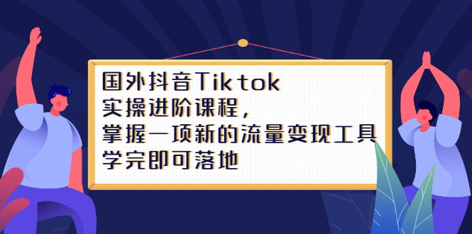 Tiktok实操进阶课程，掌握一项新的流量变现工具，学完即可落地-往来项目网