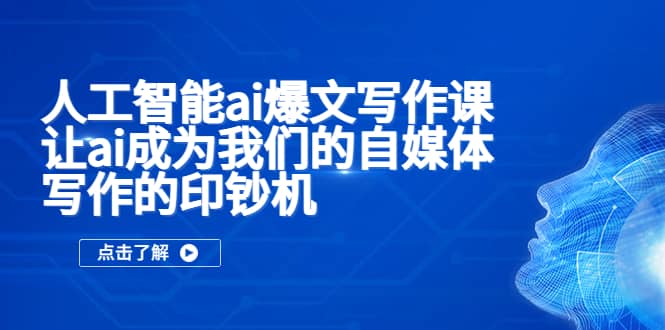 人工智能ai爆文写作课，让ai成为我们的自媒体写作的印钞机-往来项目网