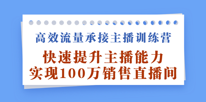 高效流量承接主播训练营：快速提升主播能力,实现100万销售直播间-往来项目网