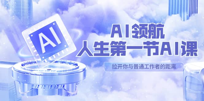 AI-领航-人生第一节-AI课，30位AI领域极客 汇集1000小时Al心得（保姆级）-往来项目网