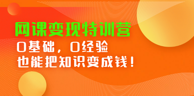 网课变现特训营，0基础，0经验也能把知识变成钱-往来项目网