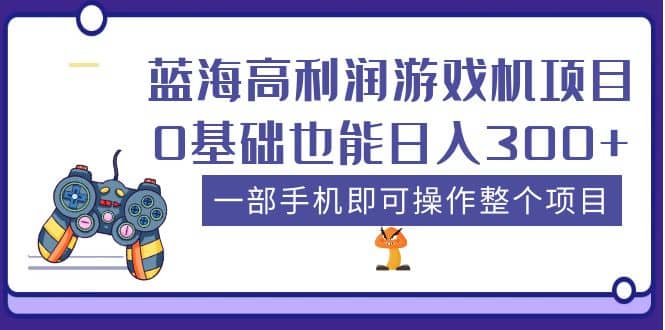 蓝海高利润游戏机项目，0基础也能日入300 。一部手机即可操作整个项目-往来项目网