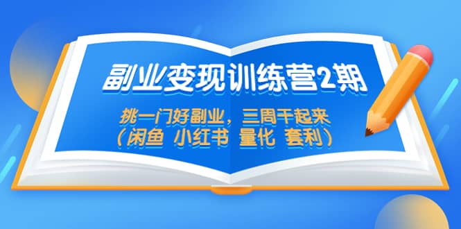 副业变现训练营2期，挑一门好副业，三周干起来（闲鱼 小红书 量化 套利）-往来项目网