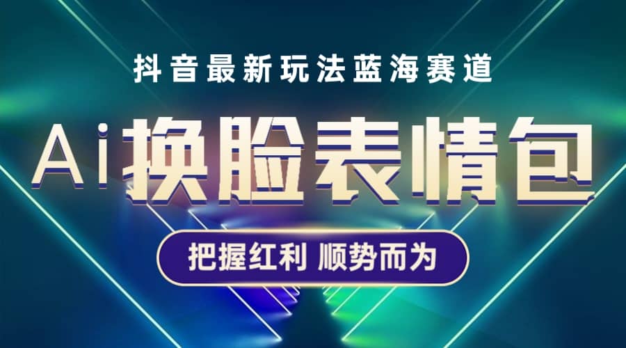 抖音AI换脸表情包小程序变现最新玩法，单条视频变现1万 普通人也能轻松玩转-往来项目网