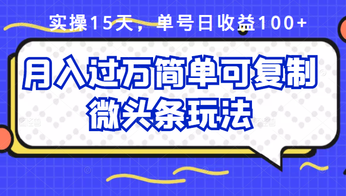 祖小来实操15天，单号日收益100 ，月入过万简单可复制的微头条玩法【付费文章】-往来项目网