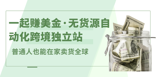 一起赚美金·无货源自动化跨境独立站，普通人业余时间也能在家卖货全球【无提供插件】-往来项目网