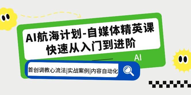 AI航海计划-自媒体精英课 入门到进阶 首创调教心流法|实战案例|内容自动化-往来项目网