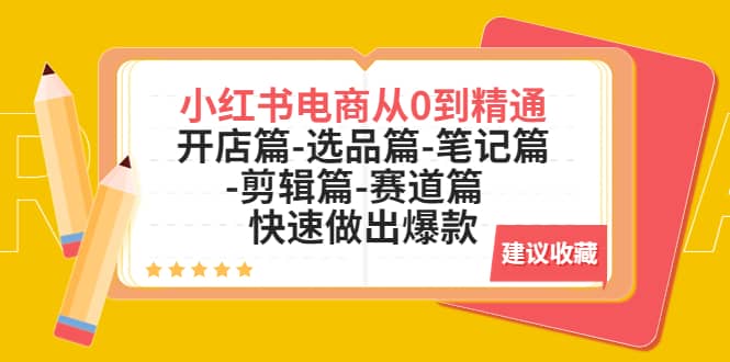 小红书电商从0到精通：开店篇-选品篇-笔记篇-剪辑篇-赛道篇 快速做出爆款-往来项目网