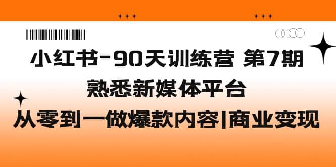 小红书-90天训练营-第7期，熟悉新媒体平台|从零到一做爆款内容|商业变现-往来项目网