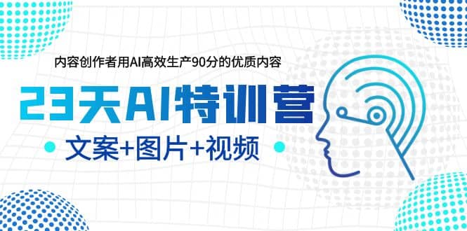 23天AI特训营，内容创作者用AI高效生产90分的优质内容，文案 图片 视频-往来项目网