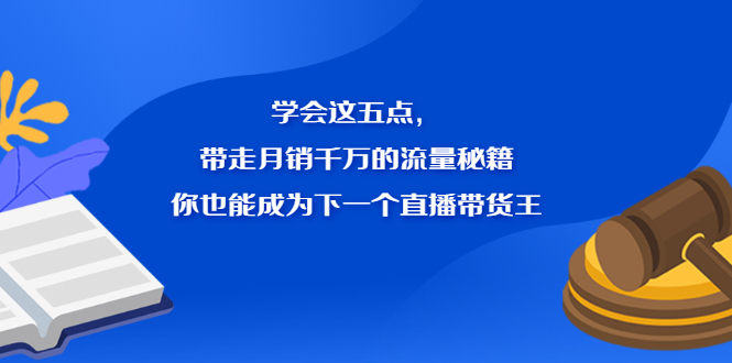 学会这五点，带走月销千万的流量秘籍，你也能成为下一个直播带货王-往来项目网