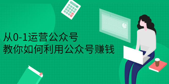 从0-1运营公众号，零基础小白也能上手，系统性了解公众号运营-往来项目网