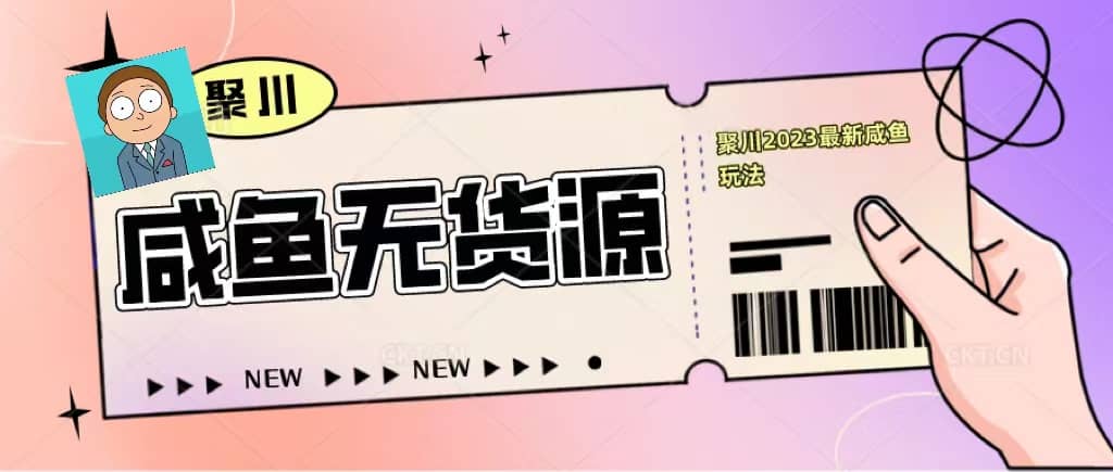 聚川2023闲鱼无货源最新经典玩法：基础认知 爆款闲鱼选品 快速找到货源-往来项目网