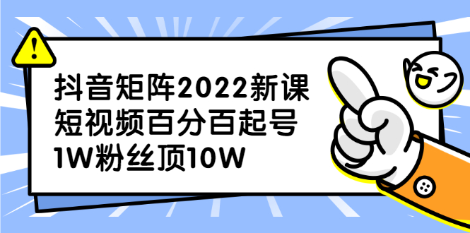 抖音矩阵2022新课：账号定位/变现逻辑/IP打造/案例拆解-往来项目网