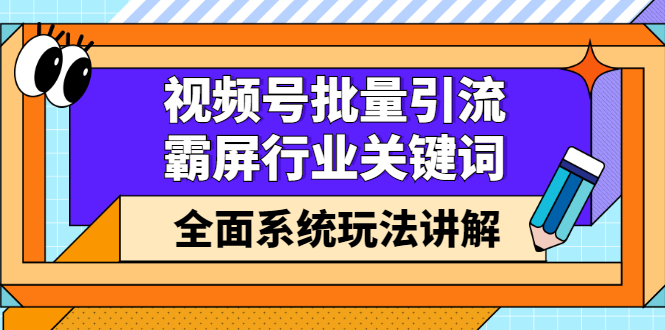 视频号批量引流，霸屏行业关键词（基础班）全面系统讲解视频号玩法【无水印】-往来项目网