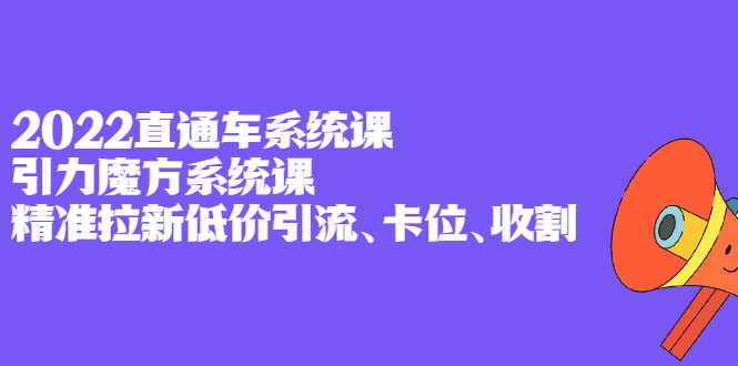 2022直通车系统课 引力魔方系统课，精准拉新低价引流、卡位、收割-往来项目网