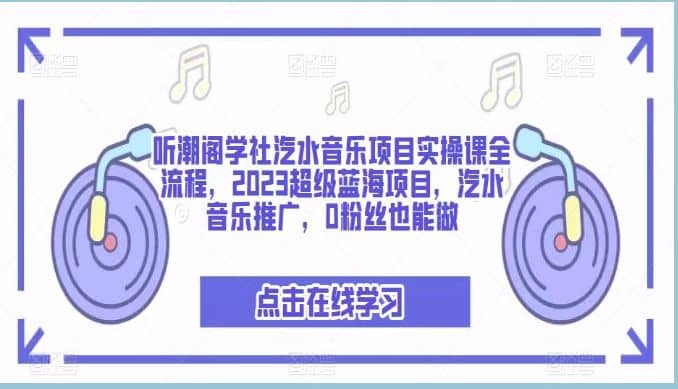 听潮阁学社汽水音乐项目实操课全流程，2023超级蓝海项目，汽水音乐推广，0粉丝也能做-往来项目网