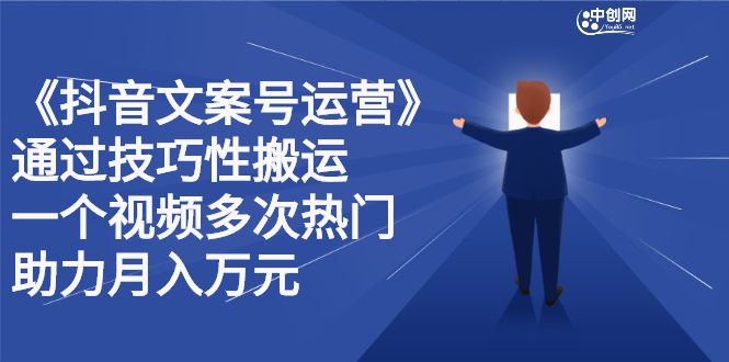 抖音文案号运营课程：技巧性搬运，一个视频多次热门，逐步变现-往来项目网