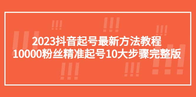 2023抖音起号最新方法教程：10000粉丝精准起号10大步骤完整版-往来项目网