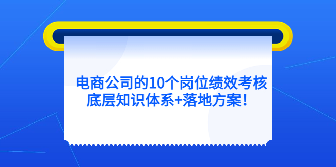 电商公司的10个岗位绩效考核的底层知识体系 落地方案-往来项目网