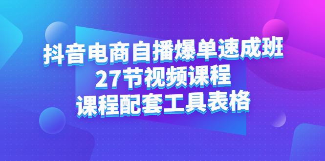 抖音电商自播爆单速成班：27节视频课程 课程配套工具表格-往来项目网