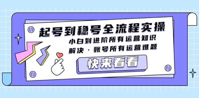 起号到稳号全流程实操，小白到进阶所有运营知识，解决·账号所有运营难题-往来项目网