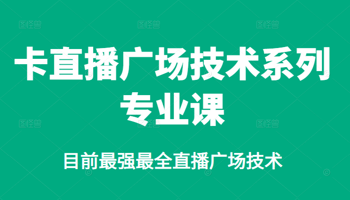 卡直播广场技术系列专业课，目前最强最全直播广场技术-往来项目网