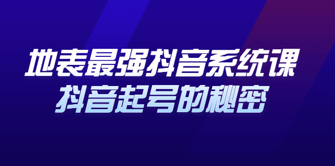 地表最强抖音系统课，抖音起号的秘密 价值398元-往来项目网