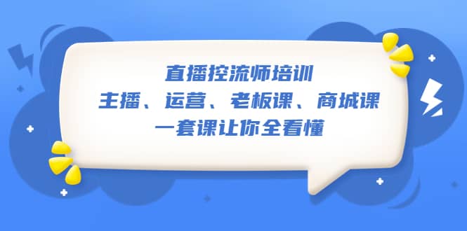 直播·控流师培训：主播、运营、老板课、商城课，一套课让你全看懂-往来项目网