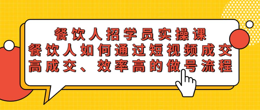 餐饮人招学员实操课，餐饮人如何通过短视频成交，高成交、效率高的做号流程-往来项目网