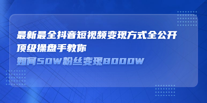 最新最全抖音短视频变现方式全公开，快人一步迈入抖音运营变现捷径-往来项目网