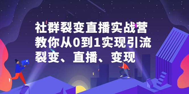 社群裂变直播实战营，教你从0到1实现引流、裂变、直播、变现-往来项目网