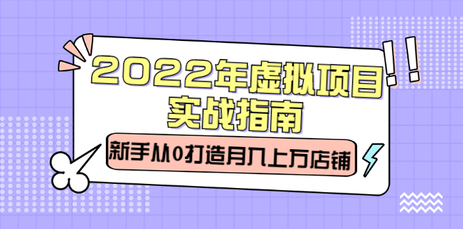 2022年虚拟项目实战指南，新手从0打造月入上万店铺【视频课程】-往来项目网