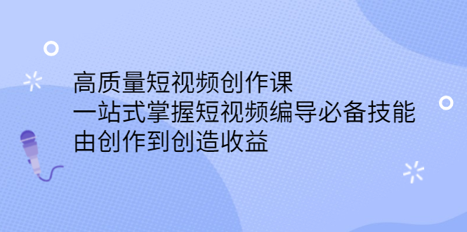 高质量短视频创作课，一站式掌握短视频编导必备技能-往来项目网