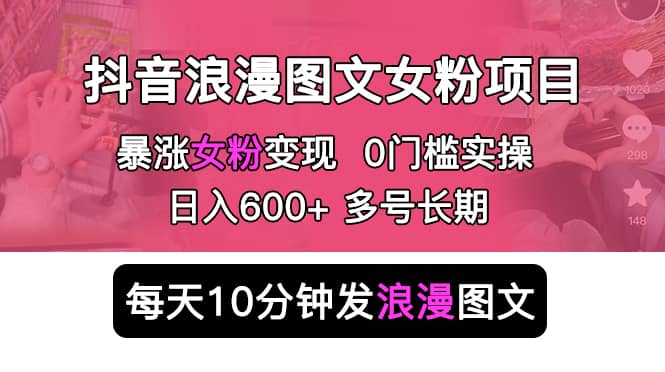 抖音浪漫图文暴力涨女粉项目 简单0门槛 每天10分钟发图文 日入600 长期多号-往来项目网