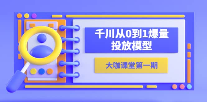 蝉妈妈-大咖课堂第一期，千川从0到1爆量投放模型（23节视频课）-往来项目网