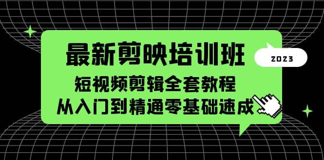 最新剪映培训班，短视频剪辑全套教程，从入门到精通零基础速成-往来项目网