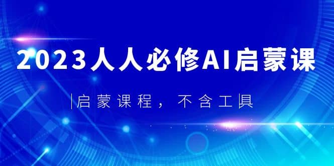 2023人人必修·AI启蒙课，启蒙课程，不含工具-往来项目网