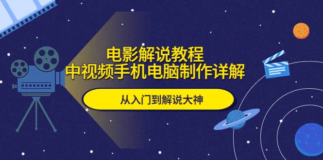 电影解说教程，中视频手机电脑制作详解，从入门到解说大神-往来项目网