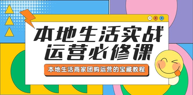 本地生活实战运营必修课，本地生活商家-团购运营的宝藏教程-往来项目网