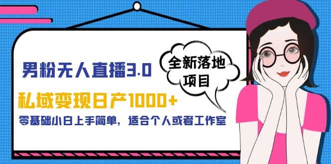 男粉无人直播3.0私域变现日产1000 ，零基础小白上手简单，适合个人或工作室-往来项目网