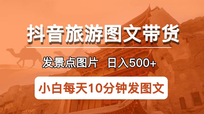 抖音旅游图文带货项目，每天半小时发景点图片日入500 长期稳定项目-往来项目网