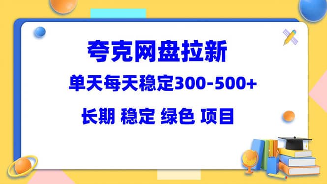 夸克网盘拉新项目：单天稳定300-500＋长期 稳定 绿色（教程 资料素材）-往来项目网